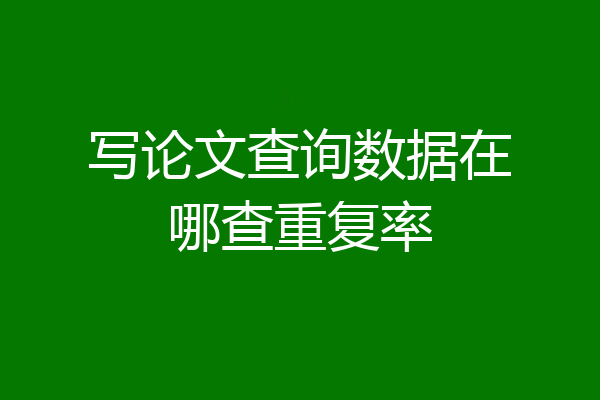 写论文查询数据在哪查重复率