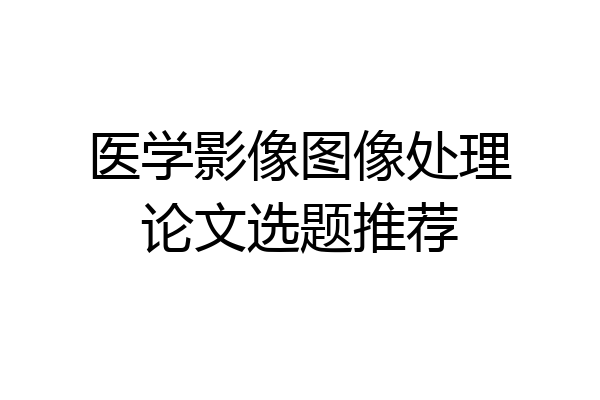 医学影像图像处理论文选题推荐