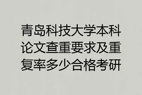 青岛科技大学本科论文查重要求及重复率多少合格考研