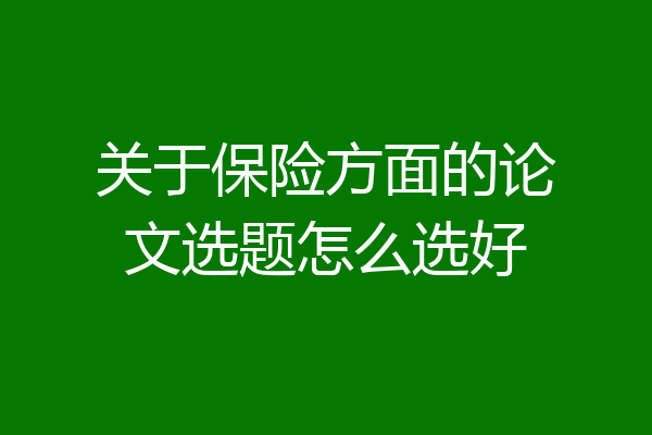 关于保险方面的论文选题怎么选好