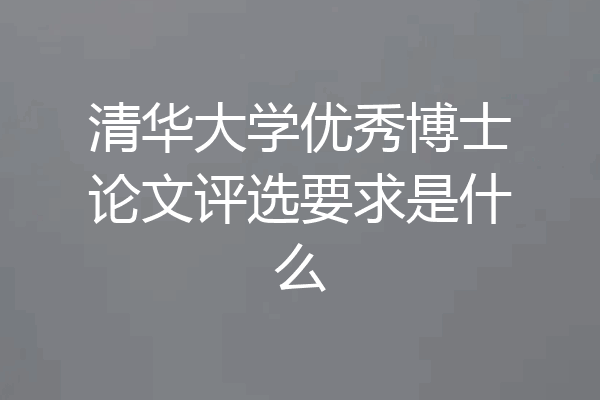 清华大学优秀博士论文评选要求是什么