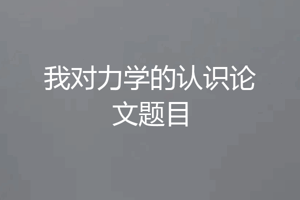 我对力学的认识论文题目