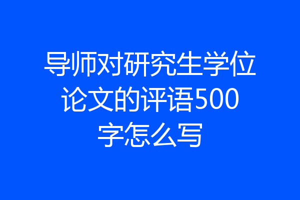 导师对研究生学位论文的评语500字怎么写