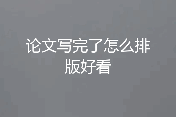 论文写完了怎么排版好看