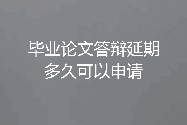 毕业论文答辩延期多久可以申请