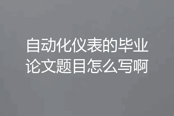 自动化仪表的毕业论文题目怎么写啊