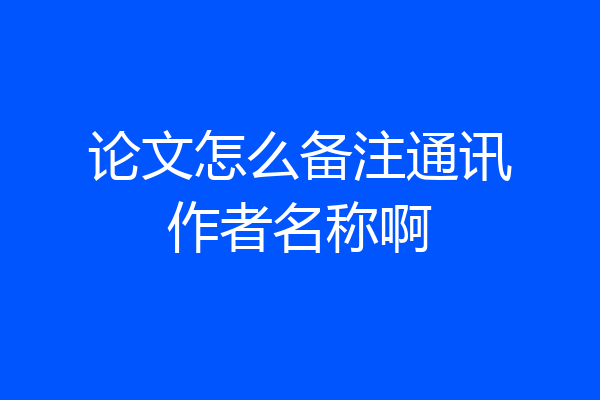 论文怎么备注通讯作者名称啊