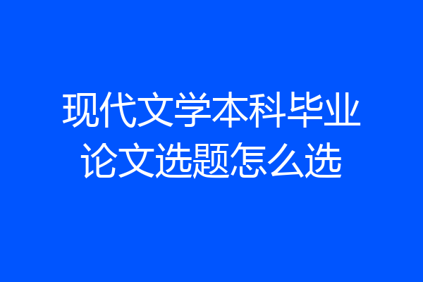 现代文学本科毕业论文选题怎么选