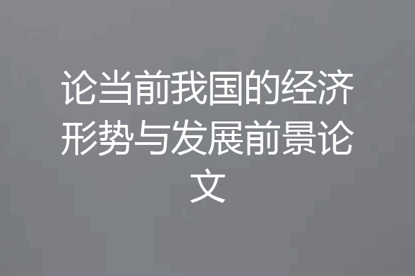 论当前我国的经济形势与发展前景论文