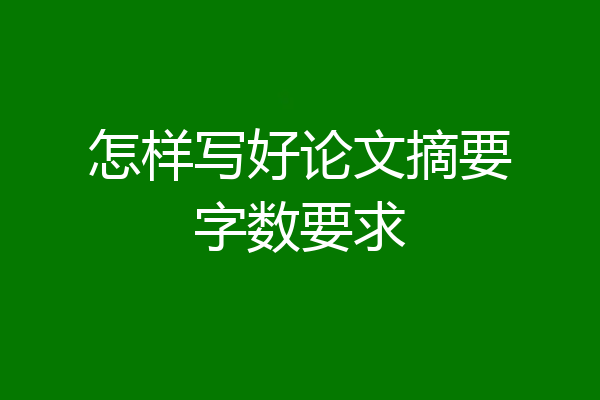 怎样写好论文摘要字数要求