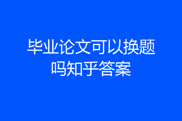 毕业论文可以换题吗知乎答案