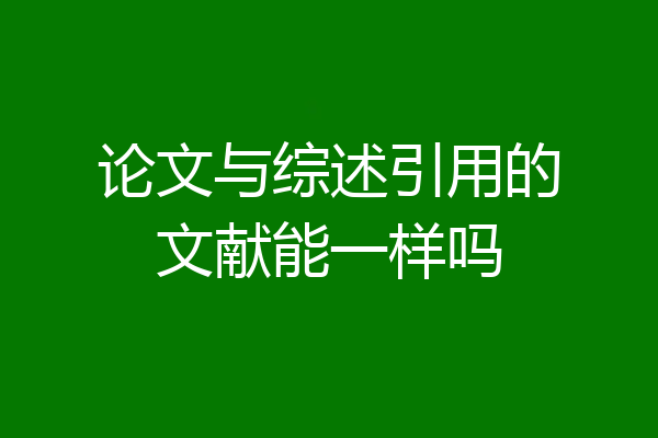 论文与综述引用的文献能一样吗