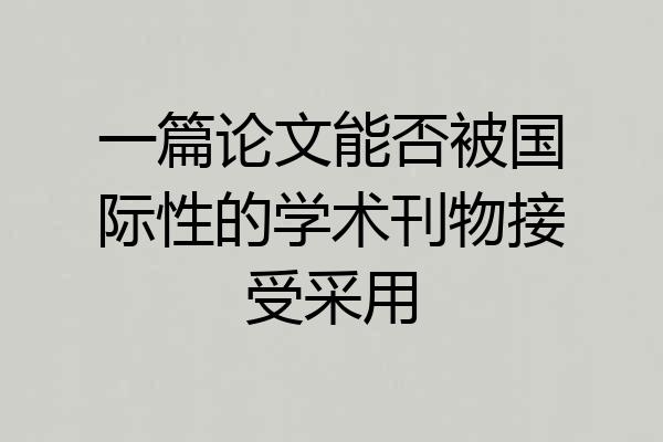 一篇论文能否被国际性的学术刊物接受采用