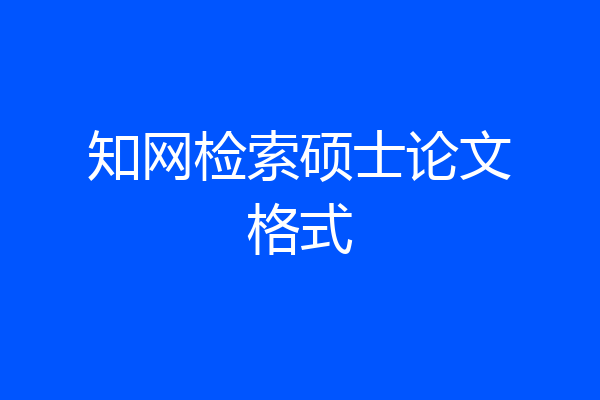 知网检索硕士论文格式