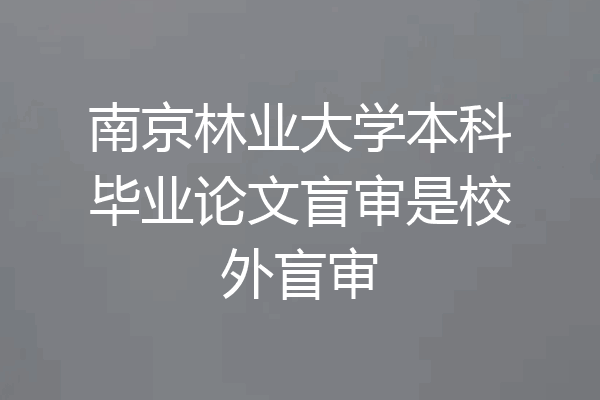 南京林业大学本科毕业论文盲审是校外盲审