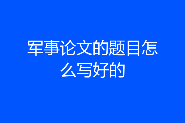 军事论文的题目怎么写好的