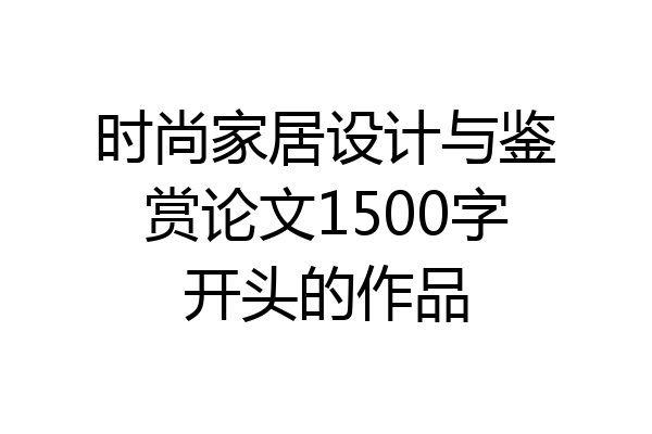 时尚家居设计与鉴赏论文1500字开头的作品
