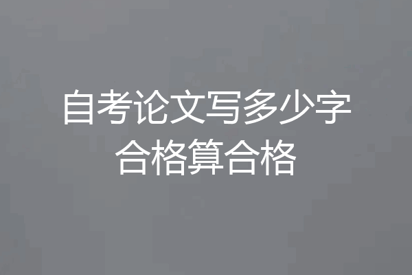 自考论文写多少字合格算合格