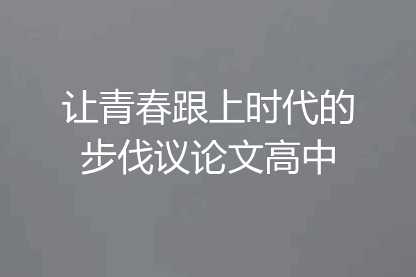 让青春跟上时代的步伐议论文高中