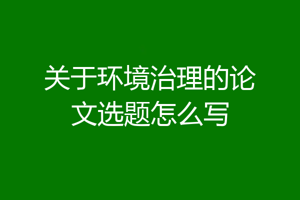 关于环境治理的论文选题怎么写