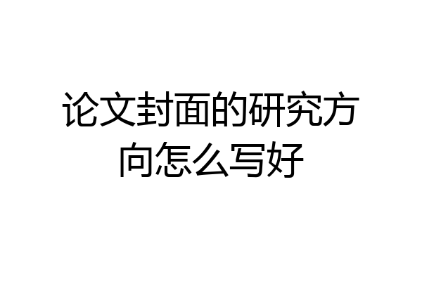 论文封面的研究方向怎么写好