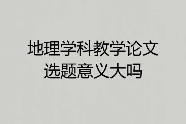 地理学科教学论文选题意义大吗