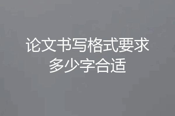 论文书写格式要求多少字合适