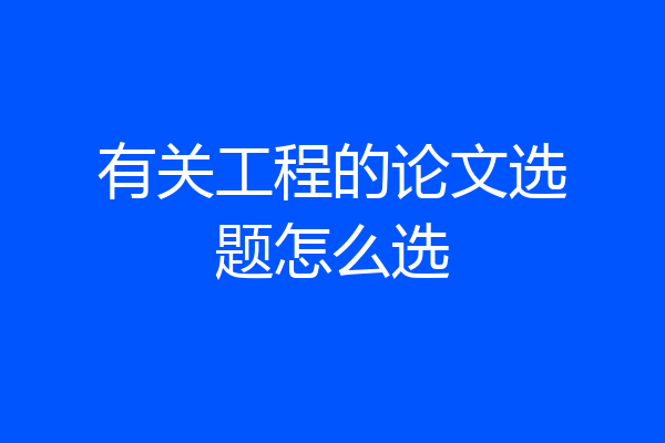 有关工程的论文选题怎么选