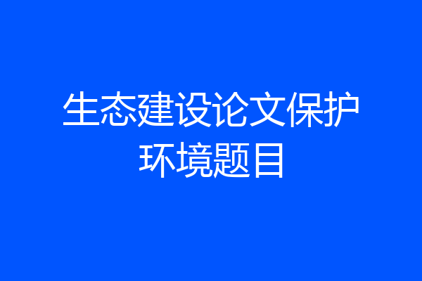 生态建设论文保护环境题目