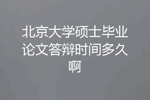 北京大学硕士毕业论文答辩时间多久啊