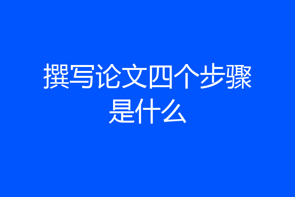 撰写论文四个步骤是什么