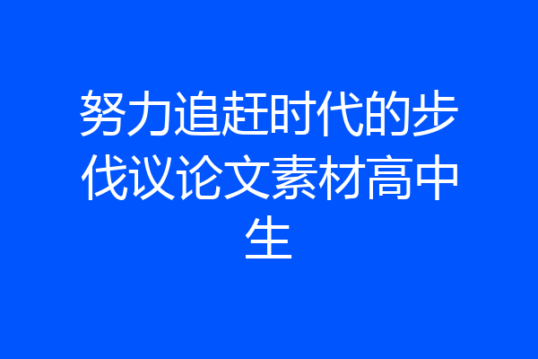 努力追赶时代的步伐议论文素材高中生