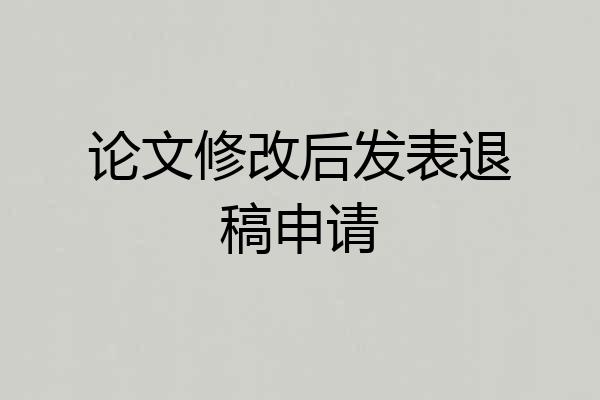 论文修改后发表退稿申请