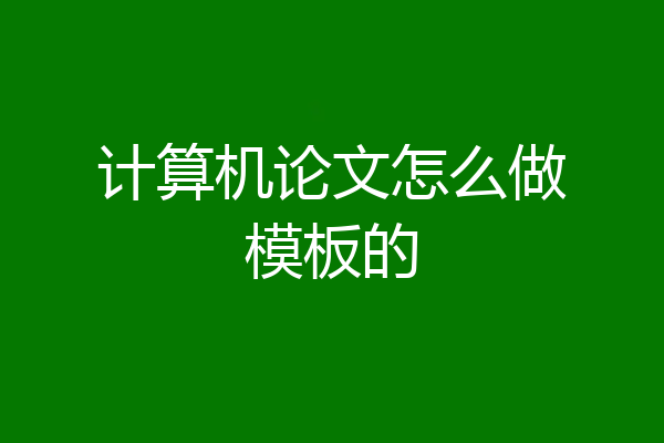 计算机论文怎么做模板的