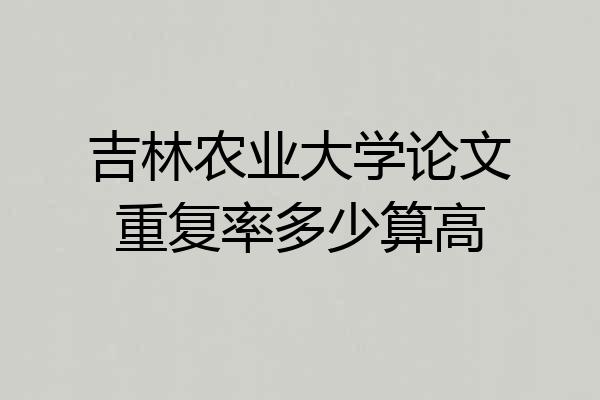 吉林农业大学论文重复率多少算高
