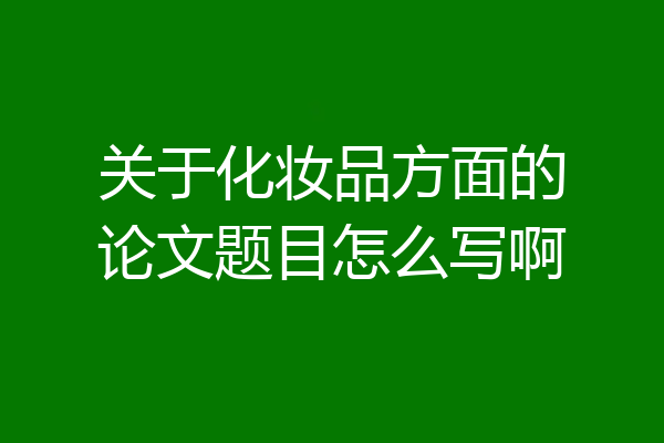 关于化妆品方面的论文题目怎么写啊