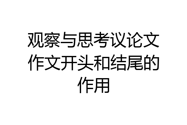 观察与思考议论文作文开头和结尾的作用