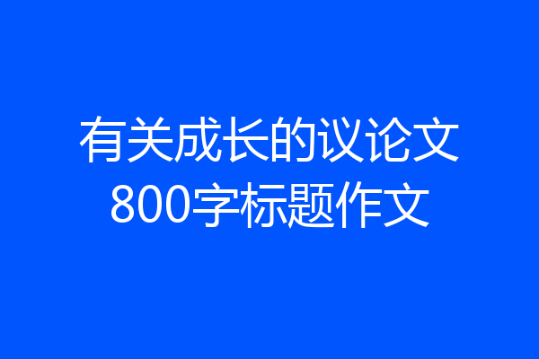 有关成长的议论文800字标题作文
