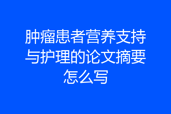 肿瘤患者营养支持与护理的论文摘要怎么写