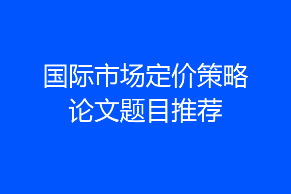 国际市场定价策略论文题目推荐