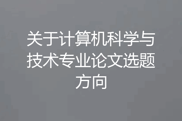 关于计算机科学与技术专业论文选题方向