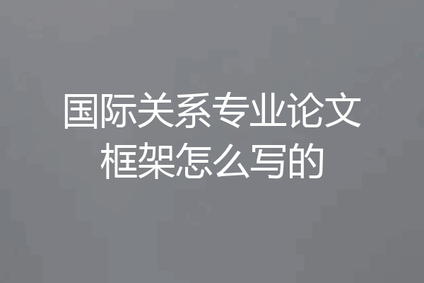 国际关系专业论文框架怎么写的