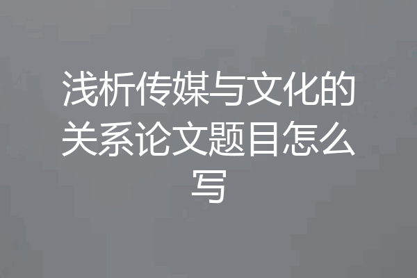 浅析传媒与文化的关系论文题目怎么写