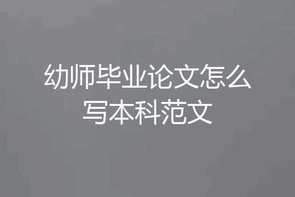 幼师毕业论文怎么写本科范文