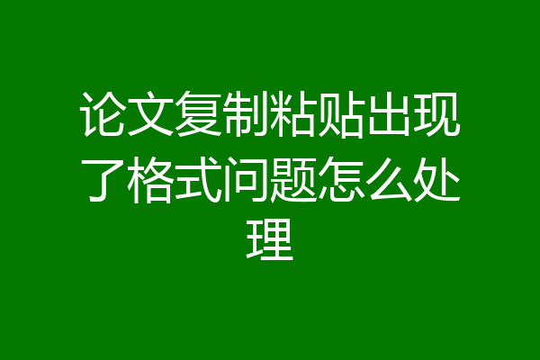 论文复制粘贴出现了格式问题怎么处理