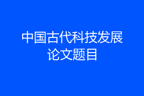 中国古代科技发展论文题目