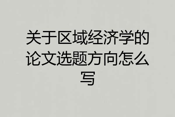 关于区域经济学的论文选题方向怎么写