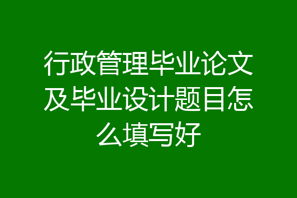 行政管理毕业论文及毕业设计题目怎么填写好