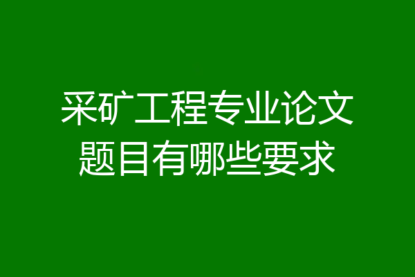 采矿工程专业论文题目有哪些要求