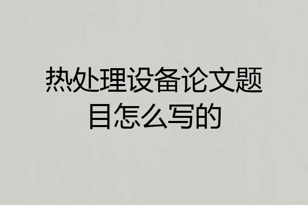 热处理设备论文题目怎么写的